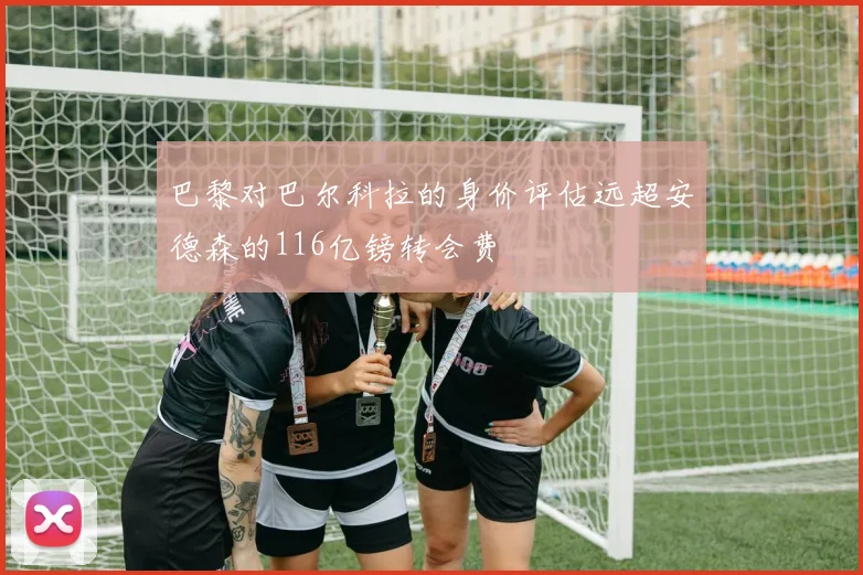 巴黎对巴尔科拉的身价评估远超安德森的116亿镑转会费