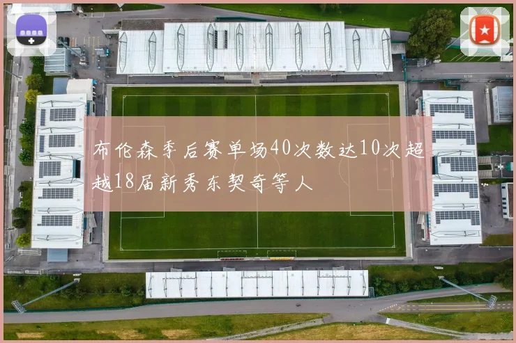 布伦森季后赛单场40次数达10次超越18届新秀东契奇等人