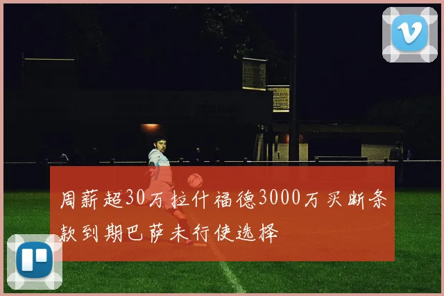 周薪超30万拉什福德3000万买断条款到期巴萨未行使选择