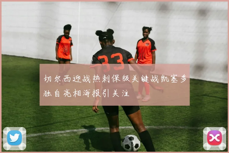 切尔西迎战热刺保级关键战凯塞多独自亮相海报引关注