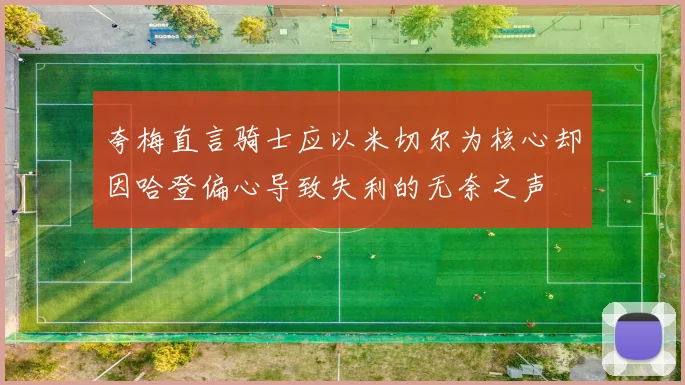 夸梅直言骑士应以米切尔为核心却因哈登偏心导致失利的无奈之声