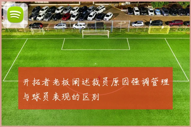 开拓者老板阐述裁员原因强调管理与球员表现的区别