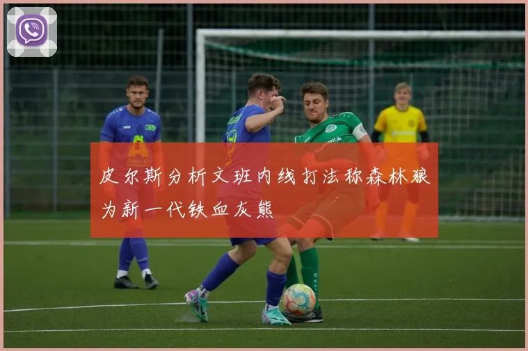 皮尔斯分析文班内线打法称森林狼为新一代铁血灰熊