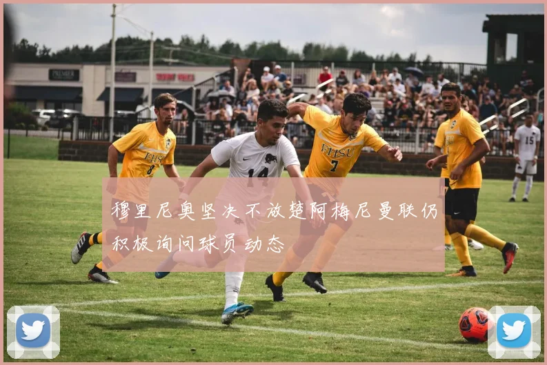 穆里尼奥坚决不放楚阿梅尼曼联仍积极询问球员动态